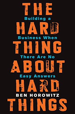 The Hard Thing About Hard Things: Building a Business When There Are No Easy Answers